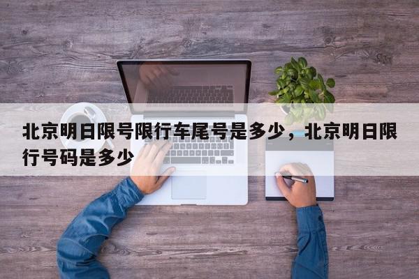 北京明日限号限行车尾号是多少，北京明日限行号码是多少-第1张图片-我家生活百科