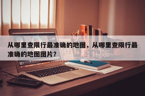 从哪里查限行最准确的地图，从哪里查限行最准确的地图图片？-第1张图片-我家生活百科