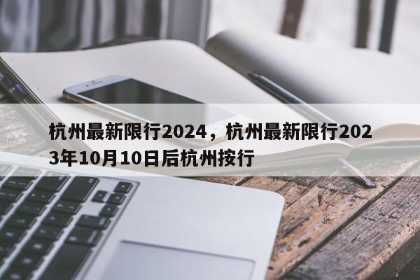 杭州最新限行2024，杭州最新限行2023年10月10日后杭州按行-第1张图片-我家生活百科