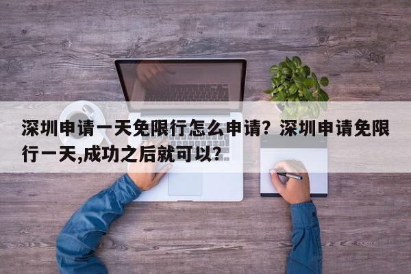 深圳申请一天免限行怎么申请?深圳申请免限行一天,成功之后就可以?-第1张图片-我家生活百科 深圳申请一天免限行怎么申请?深圳申请免限行一天,成功之后就可以?-第1张图片-我家生活百科