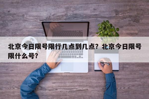 北京今日限号限行几点到几点?北京今日限号限什么号?-第1张图片-我家生活百科 北京今日限号限行几点到几点?北京今日限号限什么号?-第1张图片-我家生活百科