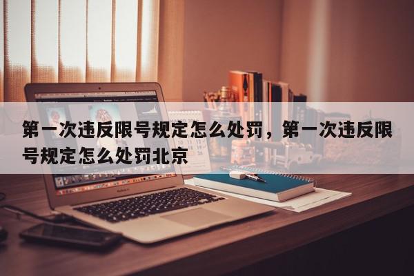 第一次违反限号规定怎么处罚，第一次违反限号规定怎么处罚北京-第1张图片-我家生活百科