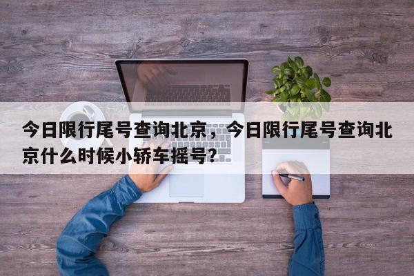 今日限行尾号查询北京，今日限行尾号查询北京什么时候小轿车摇号？-第1张图片-我家生活百科