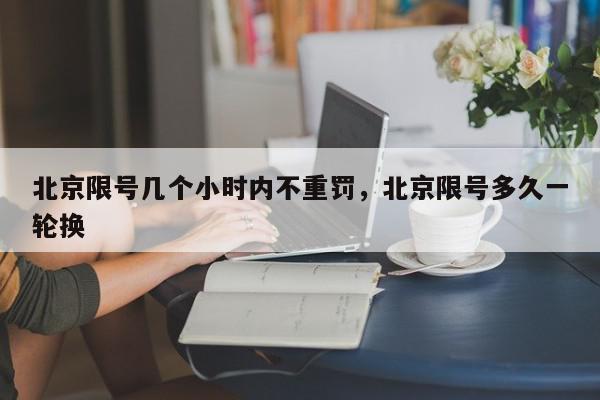 北京限号几个小时内不重罚，北京限号多久一轮换-第1张图片-我家生活百科