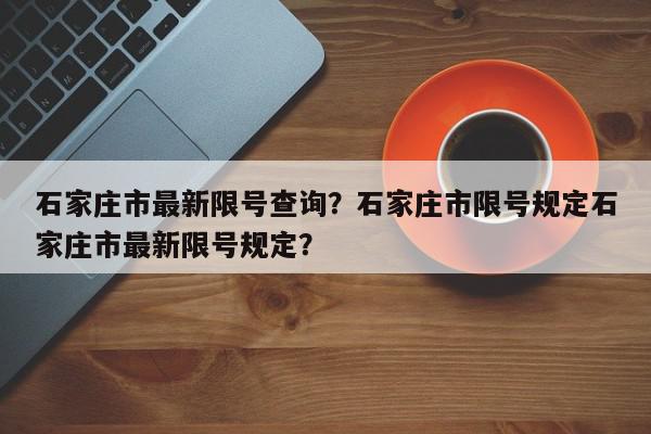 石家庄市最新限号查询？石家庄市限号规定石家庄市最新限号规定？-第1张图片-我家生活百科