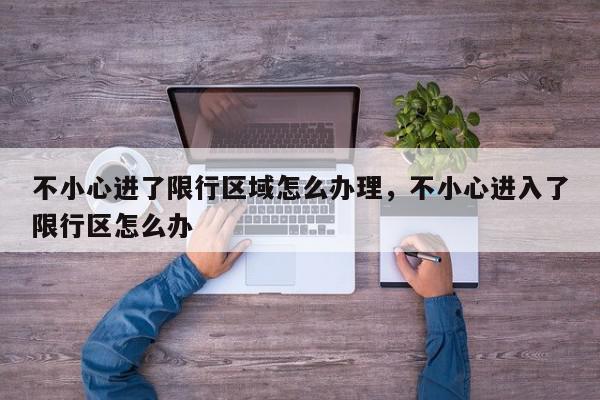 不小心进了限行区域怎么办理，不小心进入了限行区怎么办-第1张图片-我家生活百科