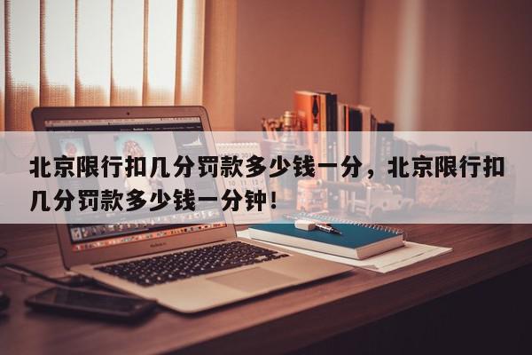 北京限行扣几分罚款多少钱一分，北京限行扣几分罚款多少钱一分钟！-第1张图片-我家生活百科