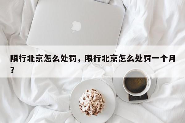 限行北京怎么处罚，限行北京怎么处罚一个月？-第1张图片-我家生活百科
