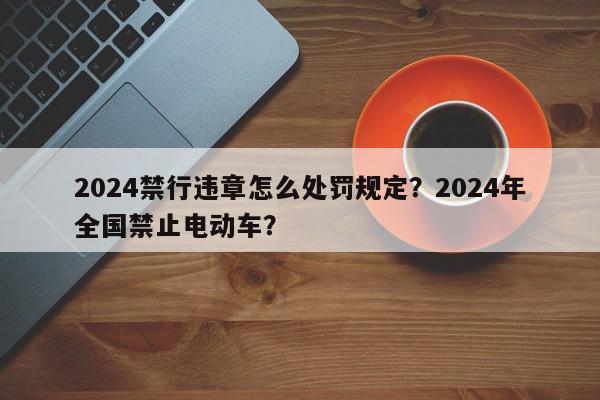 2024禁行违章怎么处罚规定？2024年全国禁止电动车？-第1张图片-我家生活百科