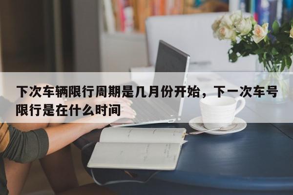 下次车辆限行周期是几月份开始,下一次车号限行是在什么时间-第1张图片-我家生活百科 下次车辆限行周期是几月份开始,下一次车号限行是在什么时间-第1张图片-我家生活百科