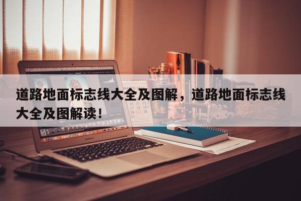 道路地面标志线大全及图解，道路地面标志线大全及图解读！-第1张图片-我家生活百科
