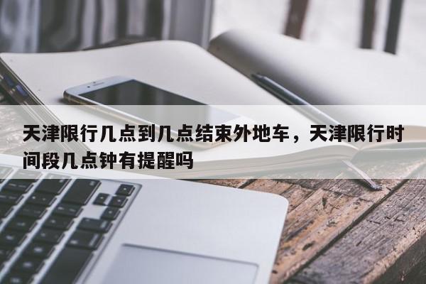 天津限行几点到几点结束外地车，天津限行时间段几点钟有提醒吗-第1张图片-我家生活百科