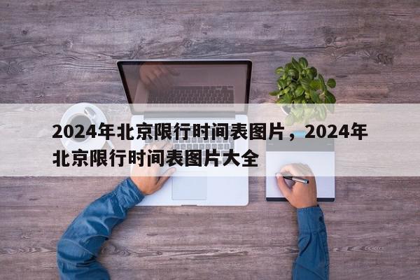 2024年北京限行时间表图片，2024年北京限行时间表图片大全-第1张图片-我家生活百科
