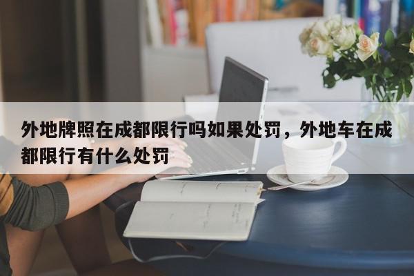 外地牌照在成都限行吗如果处罚，外地车在成都限行有什么处罚-第1张图片-我家生活百科