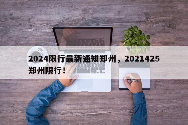 2024限行最新通知郑州，2021425郑州限行！-第1张图片-我家生活百科