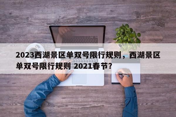 2023西湖景区单双号限行规则，西湖景区单双号限行规则 2021春节？-第1张图片-我家生活百科