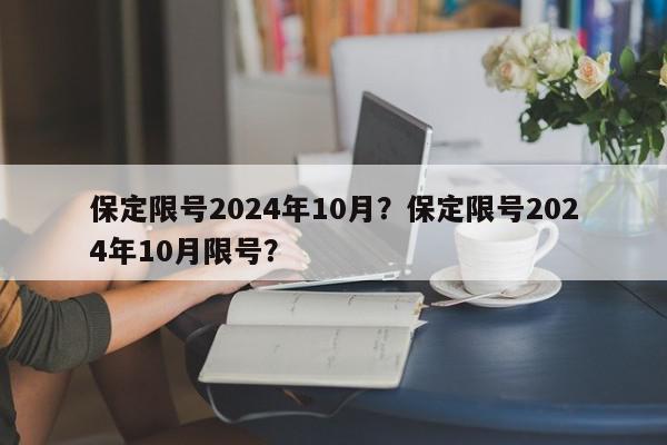 保定限号2024年10月？保定限号2024年10月限号？-第1张图片-我家生活百科