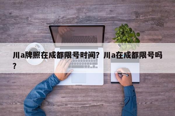 川a牌照在成都限号时间？川a在成都限号吗？-第1张图片-我家生活百科