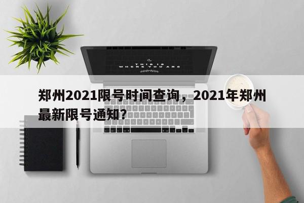 郑州2021限号时间查询，2021年郑州最新限号通知？-第1张图片-我家生活百科