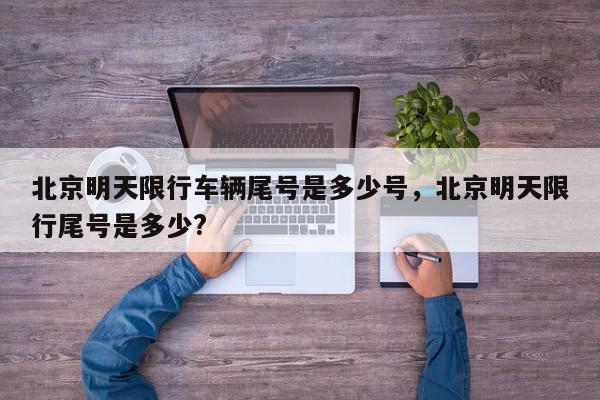 北京明天限行车辆尾号是多少号,北京明天限行尾号是多少?-第1张图片-我家生活百科 北京明天限行车辆尾号是多少号,北京明天限行尾号是多少?-第1张图片-我家生活百科