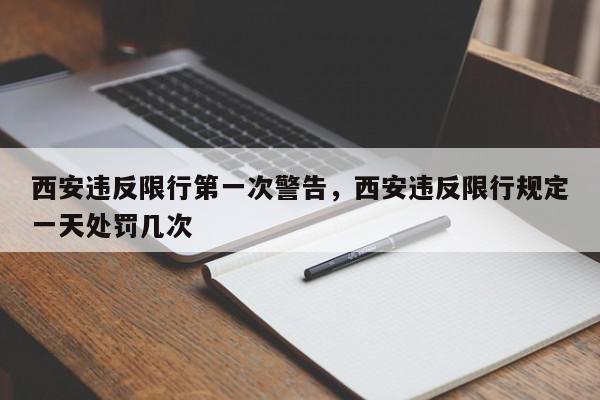 西安违反限行第一次警告，西安违反限行规定一天处罚几次-第1张图片-我家生活百科