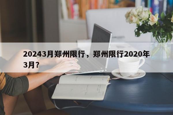 20243月郑州限行，郑州限行2020年3月？-第1张图片-我家生活百科