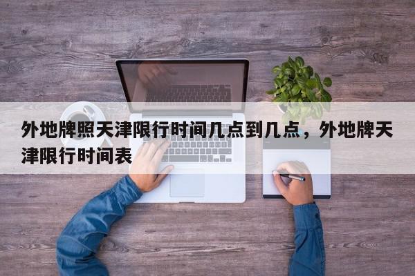 外地牌照天津限行时间几点到几点，外地牌天津限行时间表-第1张图片-我家生活百科