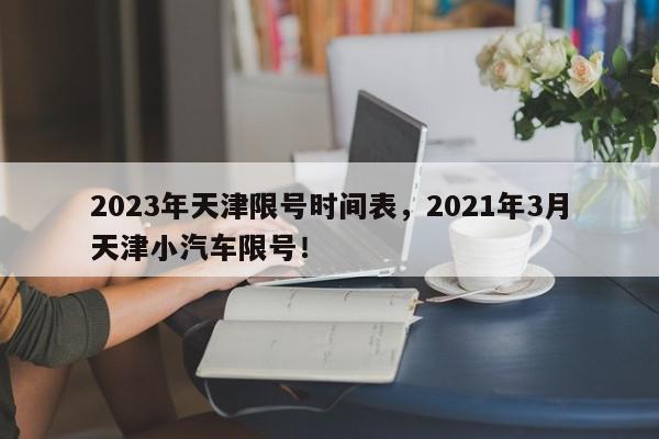 2023年天津限号时间表，2021年3月天津小汽车限号！-第1张图片-我家生活百科
