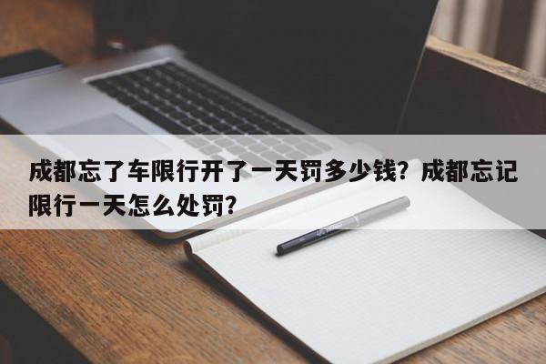 成都忘了车限行开了一天罚多少钱？成都忘记限行一天怎么处罚？-第1张图片-我家生活百科