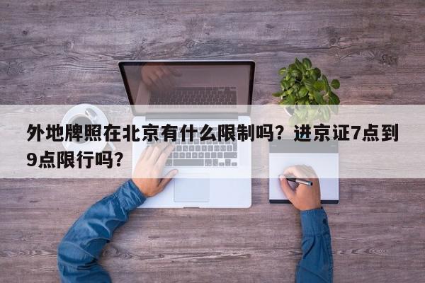 外地牌照在北京有什么限制吗？进京证7点到9点限行吗？-第1张图片-我家生活百科