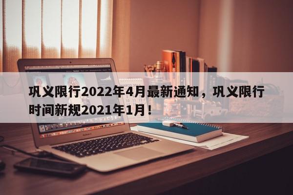 巩义限行2022年4月最新通知,巩义限行时间新规2021年1月!-第1张图片-我家生活百科 巩义限行2022年4月最新通知,巩义限行时间新规2021年1月!-第1张图片-我家生活百科