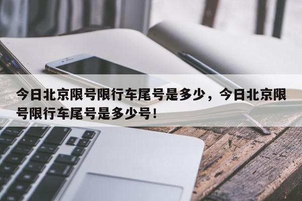 今日北京限号限行车尾号是多少，今日北京限号限行车尾号是多少号！-第1张图片-我家生活百科