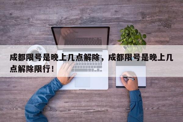 成都限号是晚上几点解除，成都限号是晚上几点解除限行！-第1张图片-我家生活百科