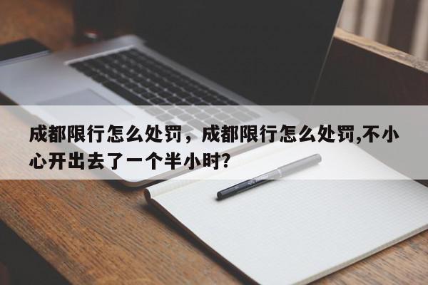 成都限行怎么处罚，成都限行怎么处罚,不小心开出去了一个半小时？-第1张图片-我家生活百科