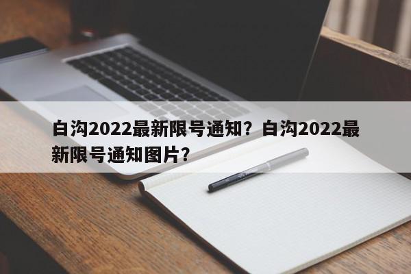 白沟2022最新限号通知？白沟2022最新限号通知图片？-第1张图片-我家生活百科