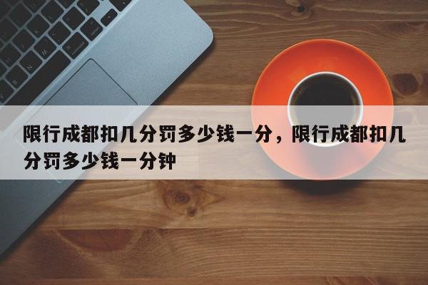 限行成都扣几分罚多少钱一分，限行成都扣几分罚多少钱一分钟-第1张图片-我家生活百科