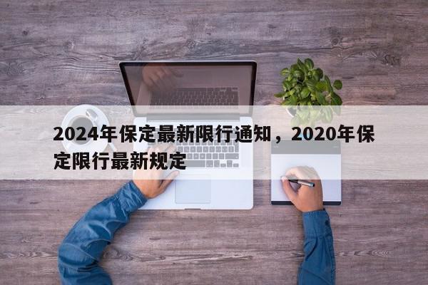 2024年保定最新限行通知，2020年保定限行最新规定-第1张图片-我家生活百科