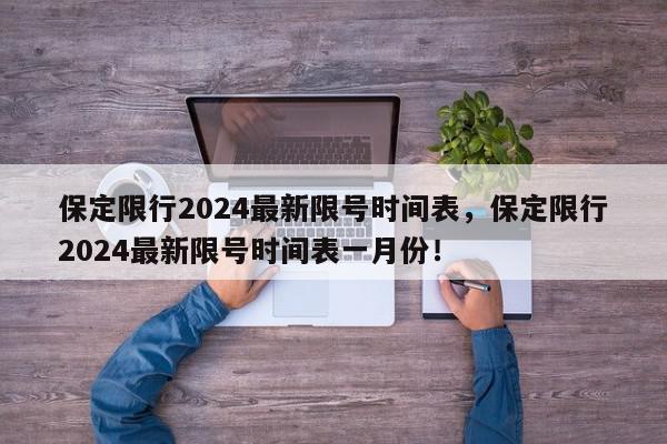 保定限行2024最新限号时间表,保定限行2024最新限号时间表一月份!-第1张图片-我家生活百科 保定限行2024最新限号时间表,保定限行2024最新限号时间表一月份!-第1张图片-我家生活百科