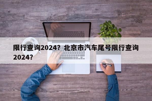 限行查询2024?北京市汽车尾号限行查询2024?-第1张图片-我家生活百科 限行查询2024?北京市汽车尾号限行查询2024?-第1张图片-我家生活百科