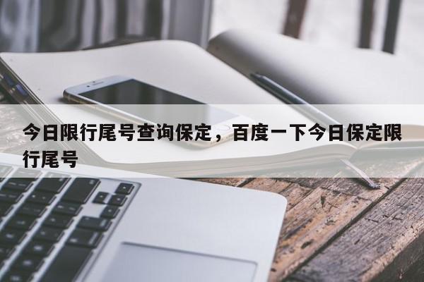 今日限行尾号查询保定，百度一下今日保定限行尾号-第1张图片-我家生活百科