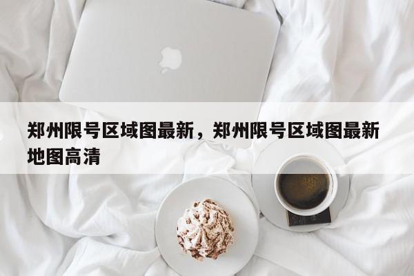 郑州限号区域图最新，郑州限号区域图最新 地图高清-第1张图片-我家生活百科