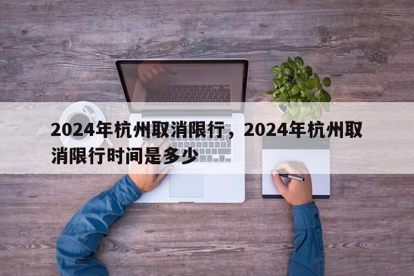 2024年杭州取消限行，2024年杭州取消限行时间是多少-第1张图片-我家生活百科