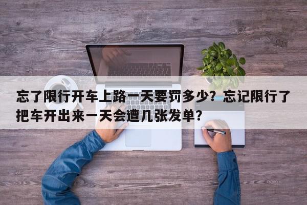 忘了限行开车上路一天要罚多少？忘记限行了把车开出来一天会遭几张发单？-第1张图片-我家生活百科