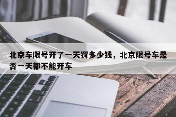 北京车限号开了一天罚多少钱,北京限号车是否一天都不能开车-第1张图片-我家生活百科 北京车限号开了一天罚多少钱,北京限号车是否一天都不能开车-第1张图片-我家生活百科
