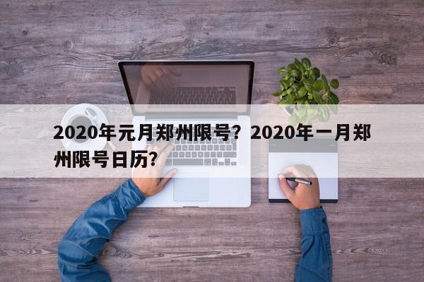 2020年元月郑州限号？2020年一月郑州限号日历？-第1张图片-我家生活百科