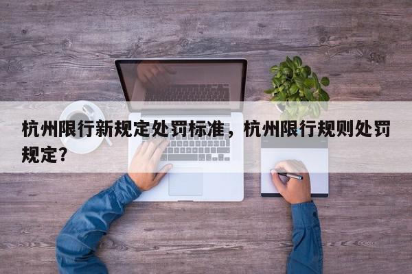 杭州限行新规定处罚标准，杭州限行规则处罚规定？-第1张图片-我家生活百科