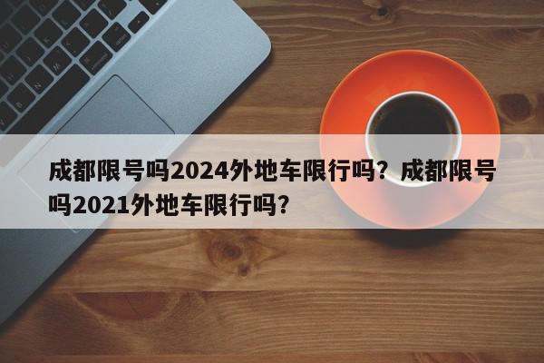 成都限号吗2024外地车限行吗?成都限号吗2021外地车限行吗?-第1张图片-我家生活百科 成都限号吗2024外地车限行吗?成都限号吗2021外地车限行吗?-第1张图片-我家生活百科