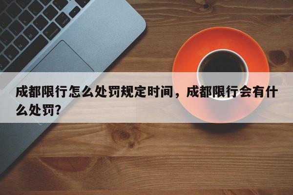 成都限行怎么处罚规定时间,成都限行会有什么处罚?-第1张图片-我家生活百科 成都限行怎么处罚规定时间,成都限行会有什么处罚?-第1张图片-我家生活百科