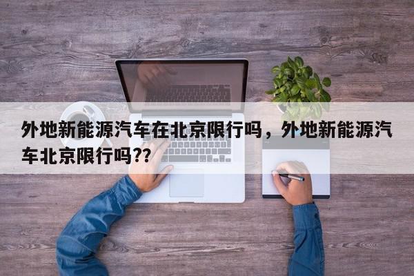 外地新能源汽车在北京限行吗,外地新能源汽车北京限行吗??-第1张图片-我家生活百科 外地新能源汽车在北京限行吗,外地新能源汽车北京限行吗??-第1张图片-我家生活百科