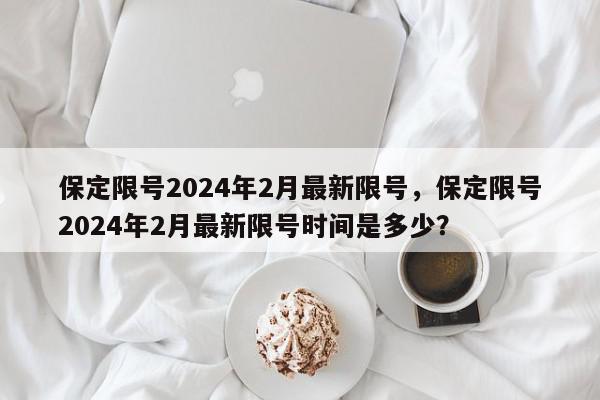 保定限号2024年2月最新限号，保定限号2024年2月最新限号时间是多少？-第1张图片-我家生活百科